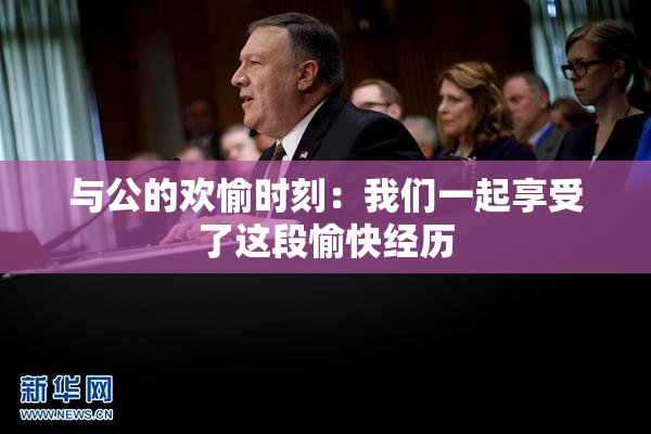 与公的欢愉时刻：我们一起享受了这段愉快经历