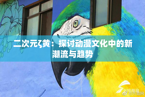 二次元ζ黄：探讨动漫文化中的新潮流与趋势