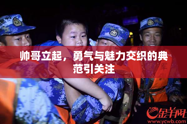 帅哥立起，勇气与魅力交织的典范引关注