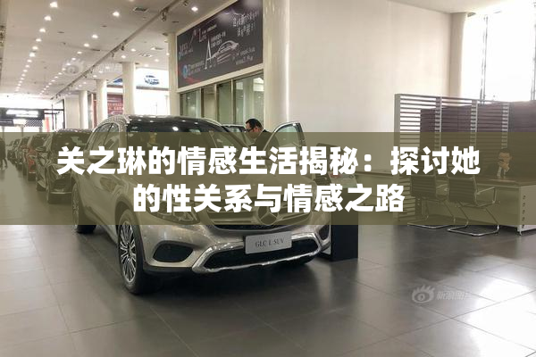 关之琳的情感生活揭秘：探讨她的性关系与情感之路