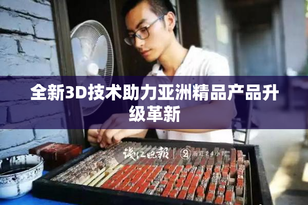 全新3D技术助力亚洲精品产品升级革新