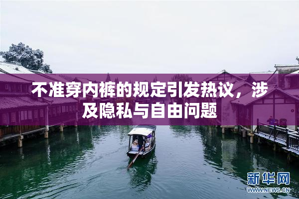 不准穿内裤的规定引发热议，涉及隐私与自由问题