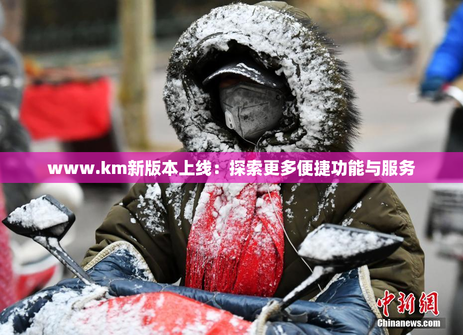 www.km新版本上线：探索更多便捷功能与服务