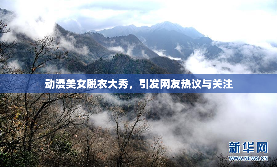 动漫美女脱衣大秀，引发网友热议与关注