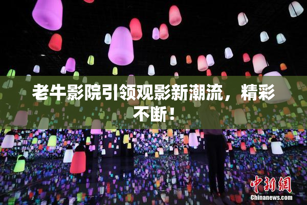 老牛影院引领观影新潮流，精彩不断！