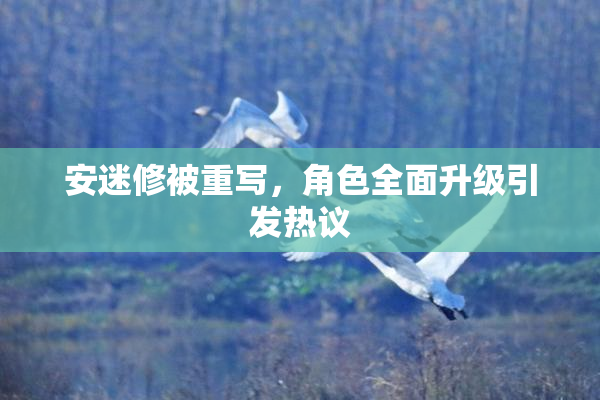 安迷修被重写，角色全面升级引发热议