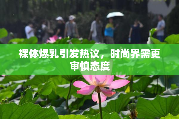 裸体爆乳引发热议，时尚界需更审慎态度