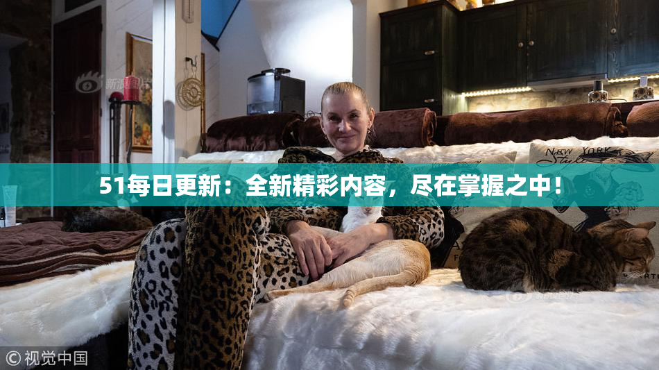 51每日更新：全新精彩内容，尽在掌握之中！