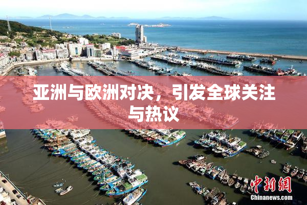 亚洲与欧洲对决，引发全球关注与热议