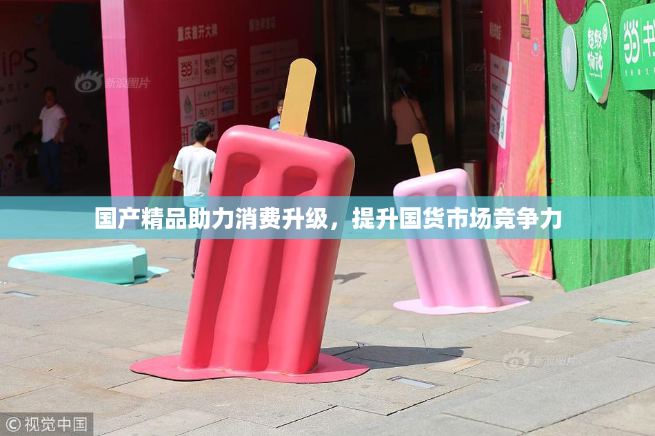 国产精品助力消费升级，提升国货市场竞争力