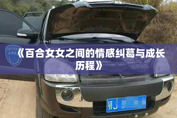 《百合女女之间的情感纠葛与成长历程》