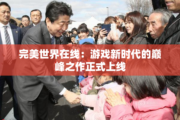 完美世界在线：游戏新时代的巅峰之作正式上线