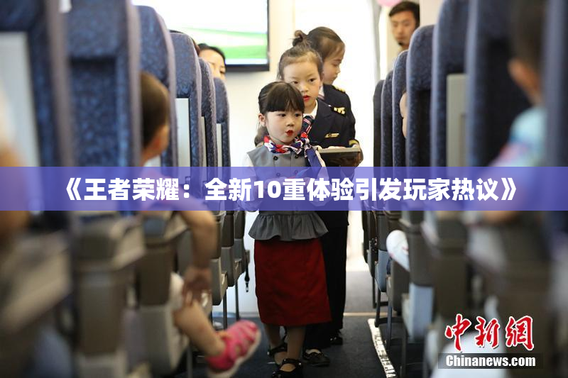 《王者荣耀：全新10重体验引发玩家热议》