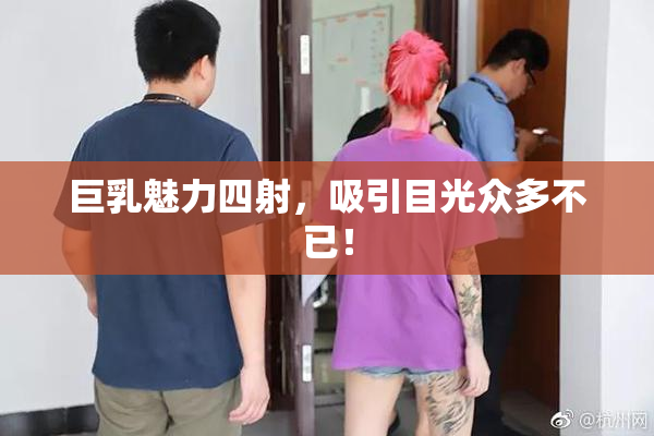 巨乳魅力四射，吸引目光众多不已！