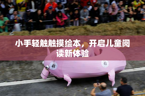 小手轻触触摸绘本，开启儿童阅读新体验