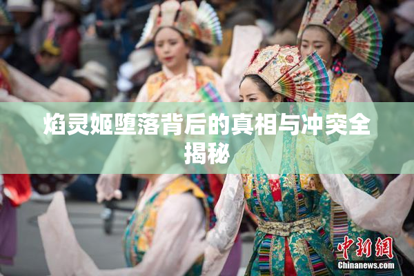 焰灵姬堕落背后的真相与冲突全揭秘