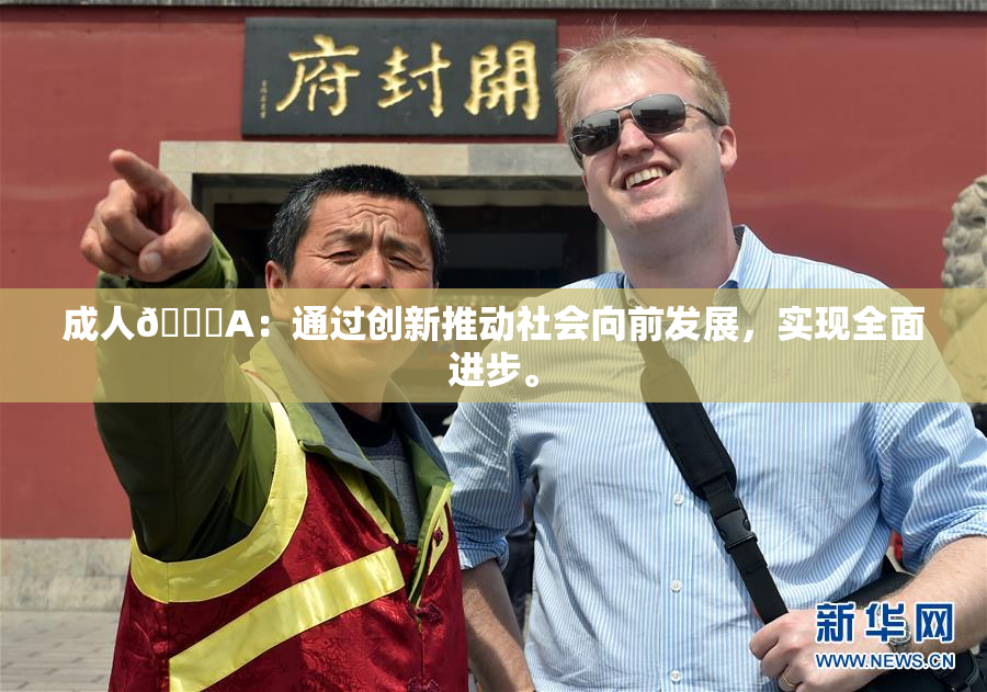 成人🔞A：通过创新推动社会向前发展，实现全面进步。