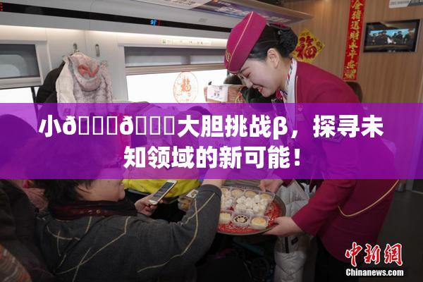 小🐔🐔大胆挑战β，探寻未知领域的新可能！