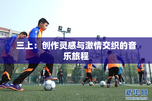 三上：创作灵感与激情交织的音乐旅程