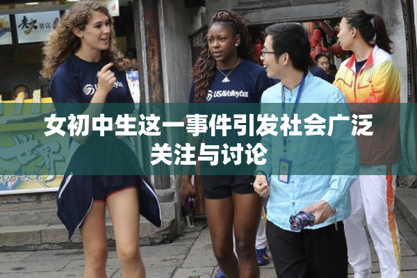 女初中生这一事件引发社会广泛关注与讨论