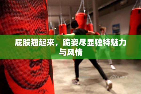 屁股翘起来，跪姿尽显独特魅力与风情