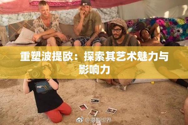 重塑波提欧：探索其艺术魅力与影响力