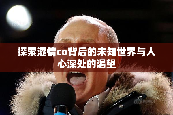 探索涩情co背后的未知世界与人心深处的渴望