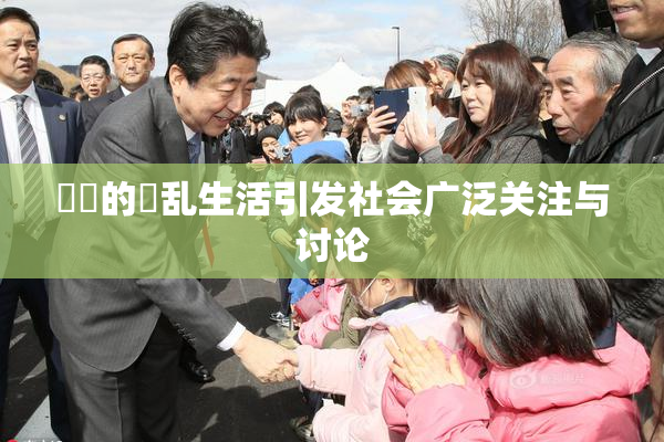 妺妺的婬乱生活引发社会广泛关注与讨论