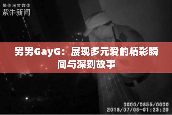 男男GayG：展现多元爱的精彩瞬间与深刻故事
