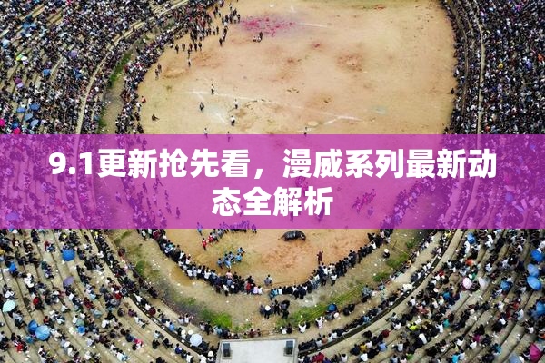 9.1更新抢先看，漫威系列最新动态全解析