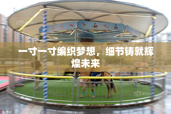 一寸一寸编织梦想，细节铸就辉煌未来