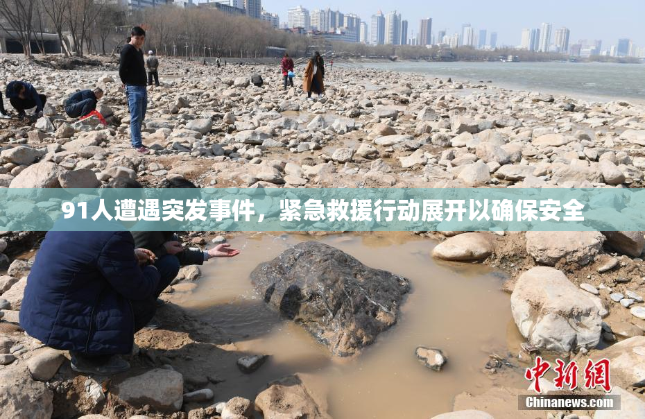 91人遭遇突发事件，紧急救援行动展开以确保安全