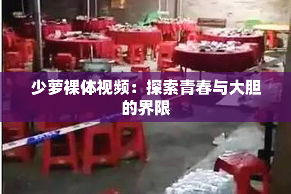 少萝裸体视频：探索青春与大胆的界限