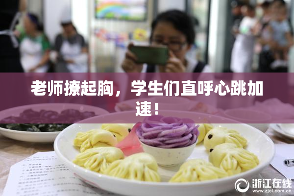 老师撩起胸，学生们直呼心跳加速！