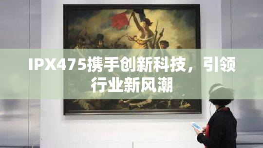 IPX475携手创新科技，引领行业新风潮
