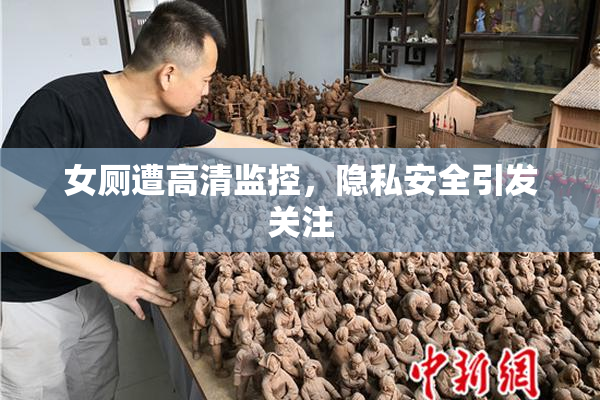 女厕遭高清监控，隐私安全引发关注