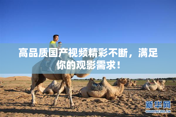 高品质国产视频精彩不断，满足你的观影需求！