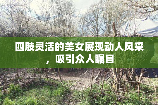 四肢灵活的美女展现动人风采，吸引众人瞩目