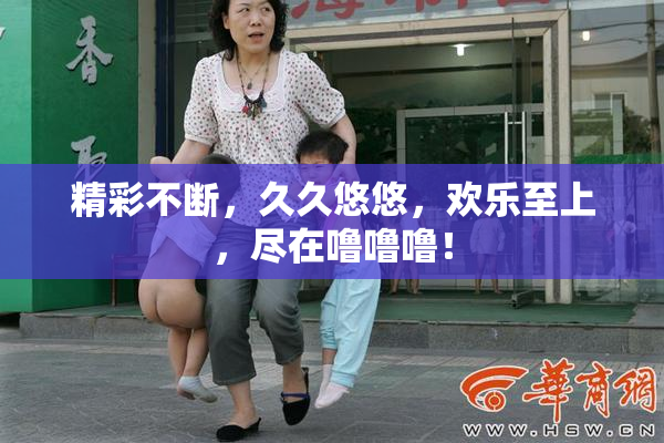 精彩不断，久久悠悠，欢乐至上，尽在噜噜噜！