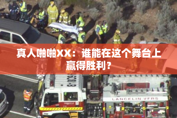 真人啪啪XX：谁能在这个舞台上赢得胜利？