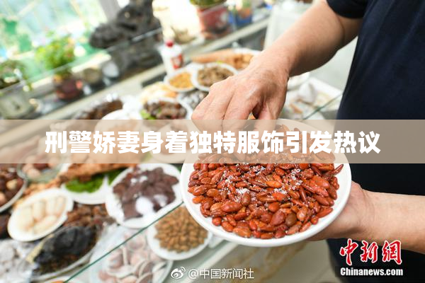 刑警娇妻身着独特服饰引发热议