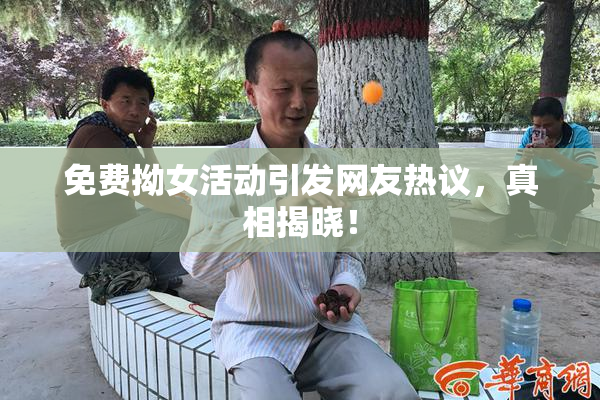 免费拗女活动引发网友热议，真相揭晓！