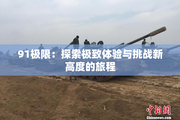91极限：探索极致体验与挑战新高度的旅程