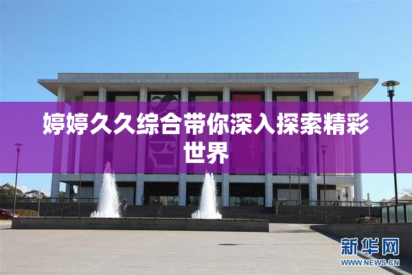 婷婷久久综合带你深入探索精彩世界