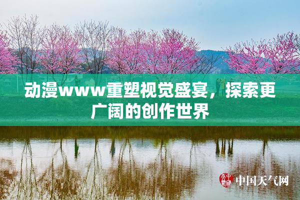 动漫www重塑视觉盛宴，探索更广阔的创作世界