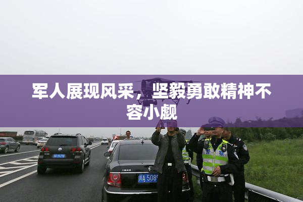 军人展现风采，坚毅勇敢精神不容小觑