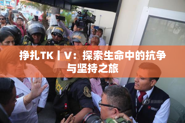 挣扎TK丨V：探索生命中的抗争与坚持之旅