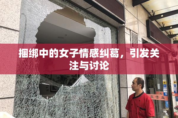 捆绑中的女子情感纠葛，引发关注与讨论
