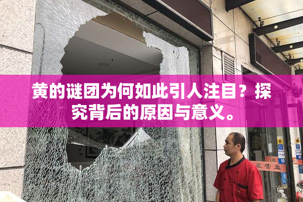 黄的谜团为何如此引人注目？探究背后的原因与意义。