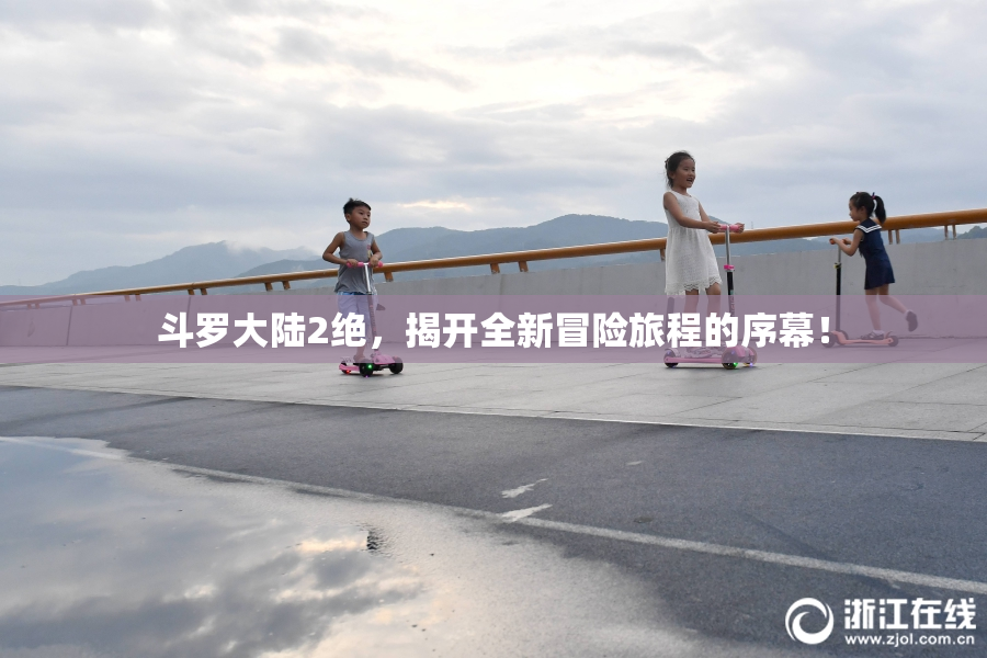 斗罗大陆2绝，揭开全新冒险旅程的序幕！
